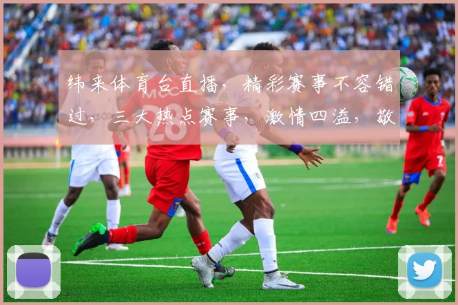 纬来体育台直播，精彩赛事不容错过，三大热点赛事，激情四溢，敬请关注，