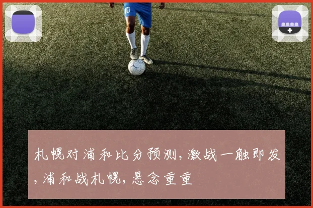 札幌对浦和比分预测,激战一触即发,浦和战札幌,悬念重重