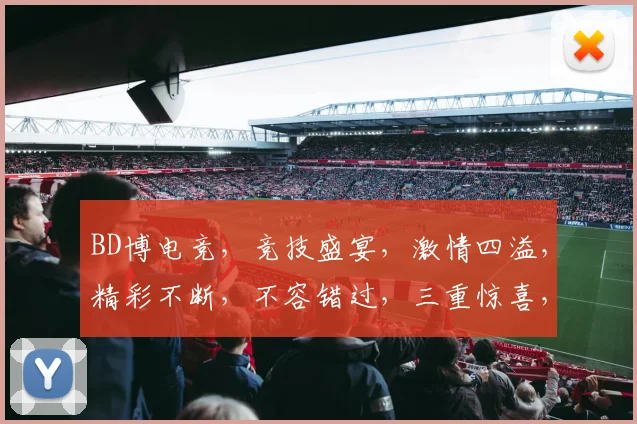 BD博电竞，竞技盛宴，激情四溢，精彩不断，不容错过，三重惊喜，等你来战