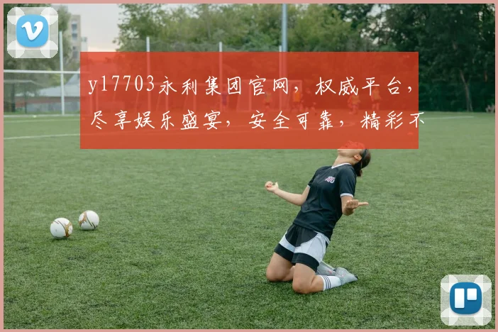 yl7703永利集团官网，权威平台，尽享娱乐盛宴，安全可靠，精彩不断，诚邀体验
