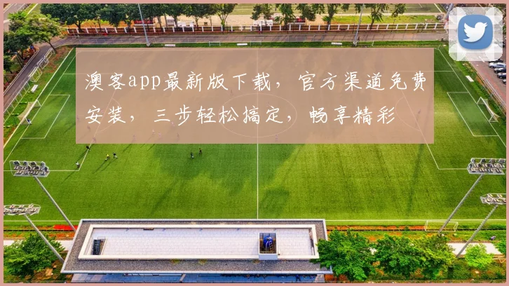 澳客app最新版下载，官方渠道免费安装，三步轻松搞定，畅享精彩