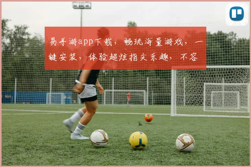 易手游app下载，畅玩海量游戏，一键安装，体验超炫指尖乐趣，不容错过