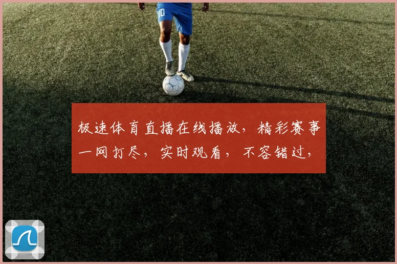 极速体育直播在线播放，精彩赛事一网打尽，实时观看，不容错过，精彩不停歇