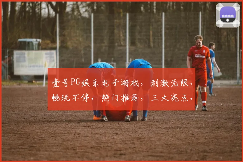 壹号PG娱乐电子游戏，刺激无限，畅玩不停，热门推荐，三大亮点，必看攻略