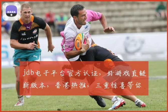 jdb电子平台官方认证，好游戏直链新版本，香港热推，三重惊喜等你来