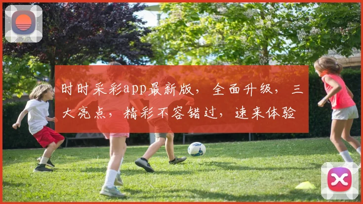 时时采彩app最新版，全面升级，三大亮点，精彩不容错过，速来体验