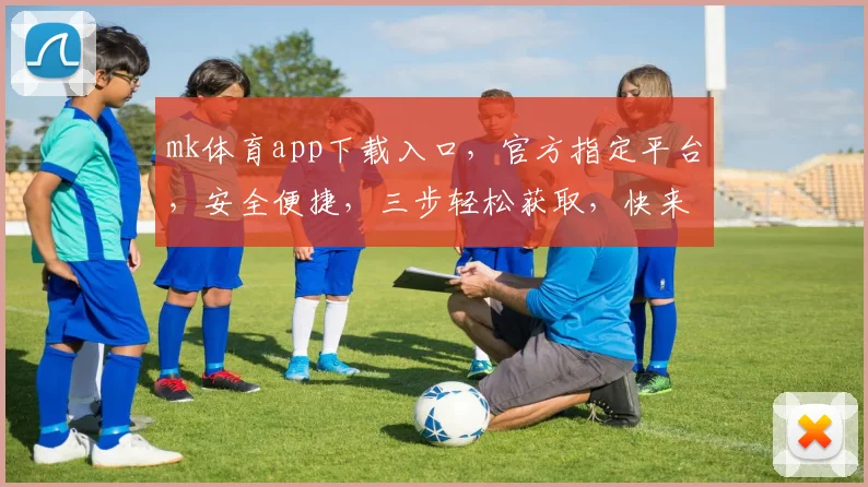 mk体育app下载入口，官方指定平台，安全便捷，三步轻松获取，快来体验