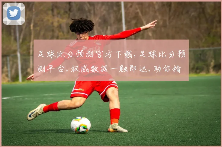 足球比分预测官方下载,足球比分预测平台,权威数据一触即达,助你精准预测,锁定精彩瞬间
