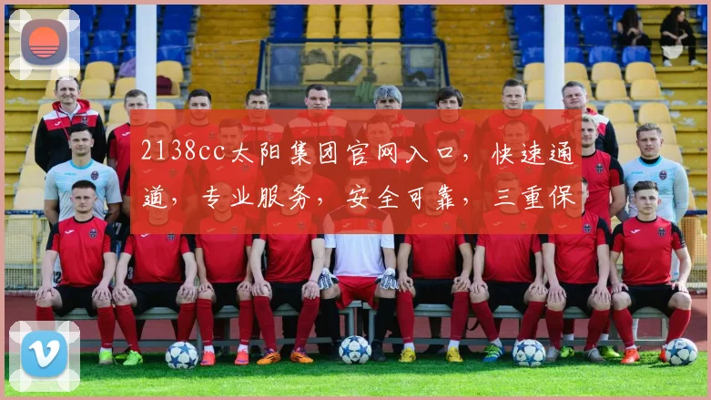 2138cc太阳集团官网入口，快速通道，专业服务，安全可靠，三重保障，一键直达