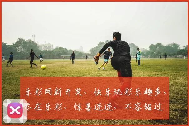 乐彩网新开奖，快乐玩彩乐趣多，尽在乐彩，惊喜连连，不容错过